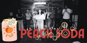Text: Peach Soda Image of a soda can with a peach on it that reads 'peach soda', several carbonation bubbles overlaid on a second, larger 'Peach Soda' text, all overlaid on an image of several people standing in a back line with one person forward and center at LIP theater