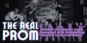 Text reads: The Real Prom, witness one special night reenacted with devastating charm and hilarious detail