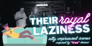 Text reads: Their Royal Laziness, Silly improvised scenes inspired by "true" stories! Image is of an animated person with a pink crown and yellow shirt reclined on a blue couch, text has a neon blue and pink glow, in front of an image of improvisors on stage at LIP